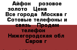 Айфон 6s розовое золото › Цена ­ 5 000 - Все города, Москва г. Сотовые телефоны и связь » Продам телефон   . Нижегородская обл.,Саров г.